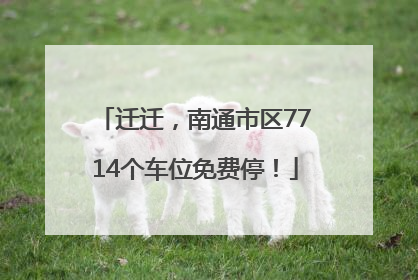 迁迁，南通市区7714个车位免费停！