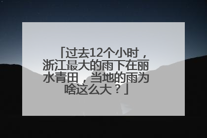 过去12个小时，浙江最大的雨下在丽水青田，当地的雨为啥这么大？