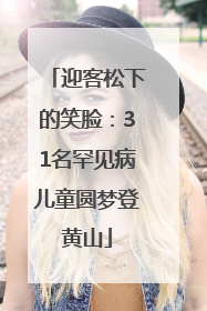 迎客松下的笑脸：31名罕见病儿童圆梦登黄山