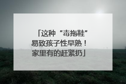 这种“毒拖鞋”易致孩子性早熟！家里有的赶紧扔