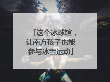 这个冰球馆，让南方孩子也能参与冰雪运动
