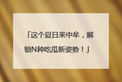 这个夏日来中牟，解锁N种吃瓜新姿势！