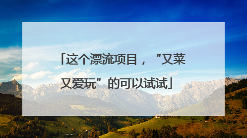 这个漂流项目，“又菜又爱玩”的可以试试