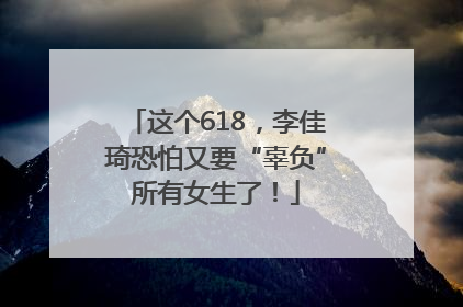 这个618，李佳琦恐怕又要“辜负”所有女生了！