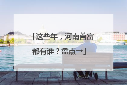 这些年，河南首富都有谁？盘点→
