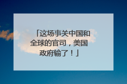 这场事关中国和全球的官司，美国政府输了！