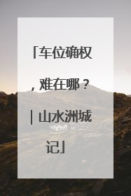 车位确权，难在哪？｜山水洲城记