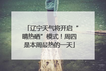 辽宁天气将开启“晴热晒”模式！周四是本周最热的一天