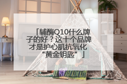 辅酶Q10什么牌子的好？这十个品牌才是护心肌抗氧化 “黄金钥匙”