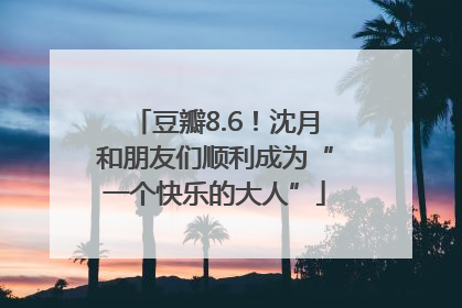 豆瓣8.6！沈月和朋友们顺利成为“一个快乐的大人”