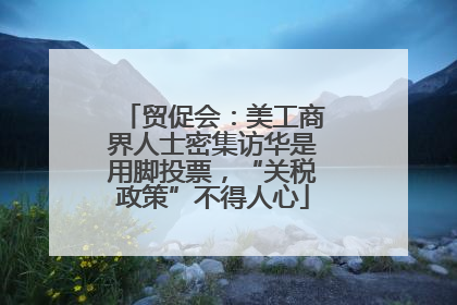 贸促会：美工商界人士密集访华是用脚投票，“关税政策”不得人心