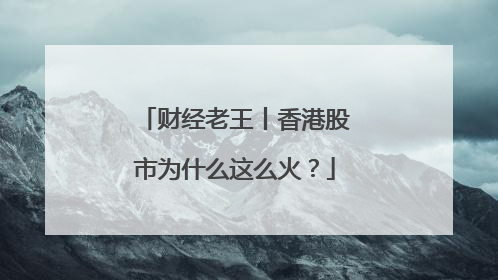 财经老王丨香港股市为什么这么火？