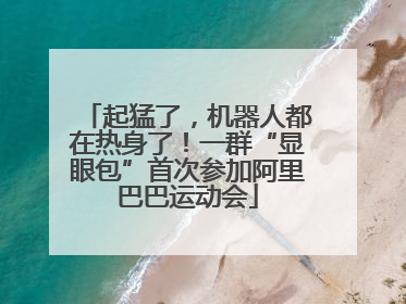 起猛了，机器人都在热身了！一群“显眼包”首次参加阿里巴巴运动会