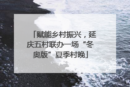 赋能乡村振兴，延庆五村联办一场“冬奥版”夏季村晚