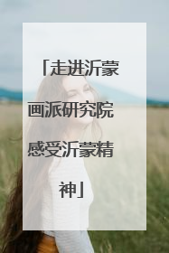 走进沂蒙画派研究院感受沂蒙精神
