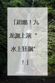 超燃！九龙渊上演“水上狂飙”！