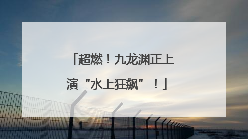超燃！九龙渊正上演“水上狂飙”！