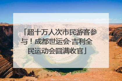超十万人次市民游客参与！成都世运会·吉利全民运动会圆满收官