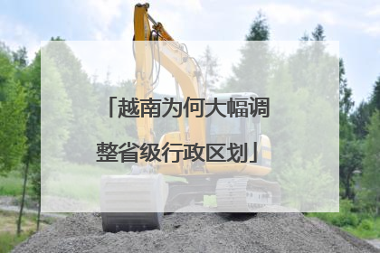 越南为何大幅调整省级行政区划