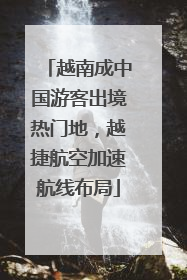 越南成中国游客出境热门地，越捷航空加速航线布局