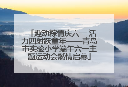 趣动粽情庆六一 活力四射跃童年——青岛市实验小学端午六一主题运动会燃情启幕