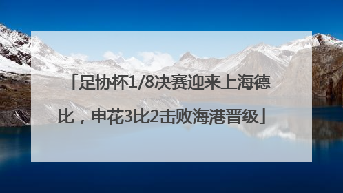 足协杯1/8决赛迎来上海德比，申花3比2击败海港晋级