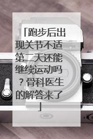 跑步后出现关节不适第二天还能继续运动吗？骨科医生的解答来了