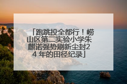 跑跳投全都行！崂山区第二实验小学朱麒诺强势刷新尘封24 年的田径纪录