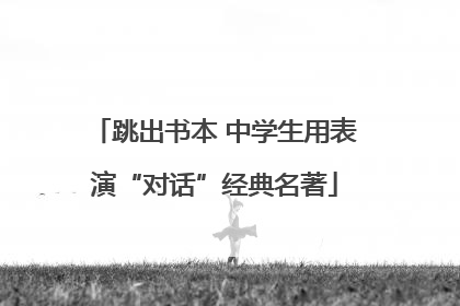 跳出书本 中学生用表演“对话”经典名著