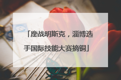 鏖战明斯克，淄博选手国际技能大赛摘铜