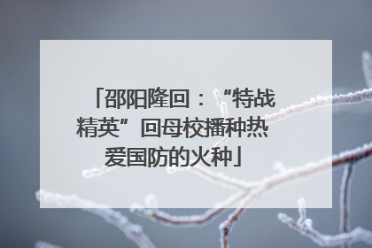 邵阳隆回：“特战精英”回母校播种热爱国防的火种