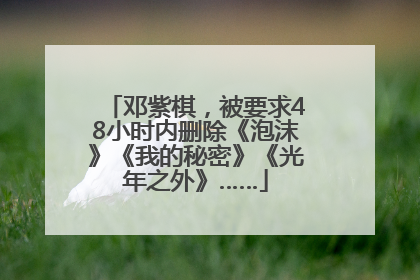邓紫棋，被要求48小时内删除《泡沫》《我的秘密》《光年之外》……