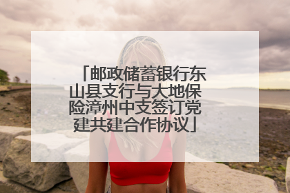 邮政储蓄银行东山县支行与大地保险漳州中支签订党建共建合作协议