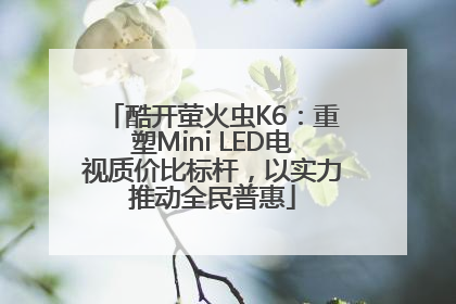 酷开萤火虫K6：重塑Mini LED电视质价比标杆，以实力推动全民普惠