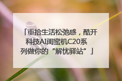 重拾生活松弛感，酷开科技AI闺蜜机C20系列做你的“解忧驿站”