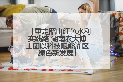 重走韶山红色水利实践路 湖南农大博士团以科技赋能灌区绿色新发展