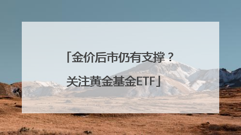 金价后市仍有支撑？关注黄金基金ETF