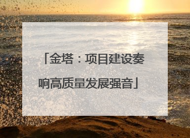 金塔：项目建设奏响高质量发展强音