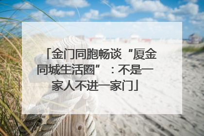 金门同胞畅谈“厦金同城生活圈”：不是一家人不进一家门