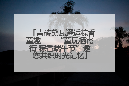 青砖黛瓦邂逅粽香童趣——“童玩栖霞街 粽香端午节”邀您共织时光记忆