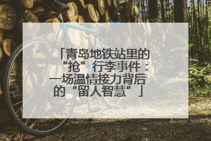 青岛地铁站里的“抢”行李事件：一场温情接力背后的“留人智慧”