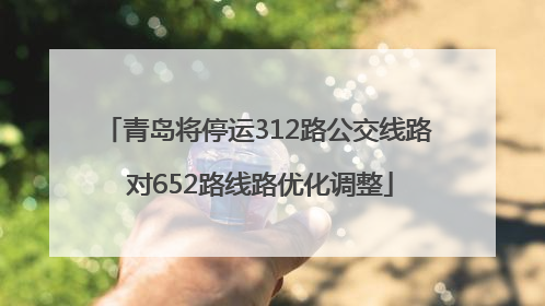 青岛将停运312路公交线路 对652路线路优化调整