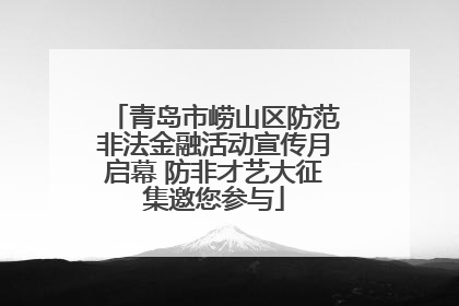 青岛市崂山区防范非法金融活动宣传月启幕 防非才艺大征集邀您参与