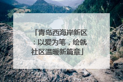 青岛西海岸新区：以爱为笔，绘就社区温暖新篇章