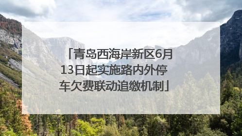 青岛西海岸新区6月13日起实施路内外停车欠费联动追缴机制