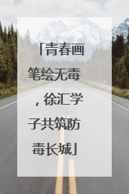 青春画笔绘无毒，徐汇学子共筑防毒长城