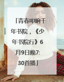 青春叩响千年书院，《少年书院行》6月9日晚7:30首播