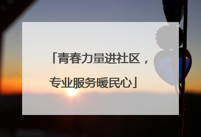 青春力量进社区，专业服务暖民心