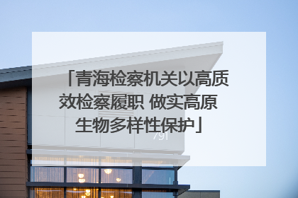 青海检察机关以高质效检察履职 做实高原生物多样性保护