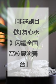 非遗剧目《灯舞心承》闪耀全国高校展演舞台